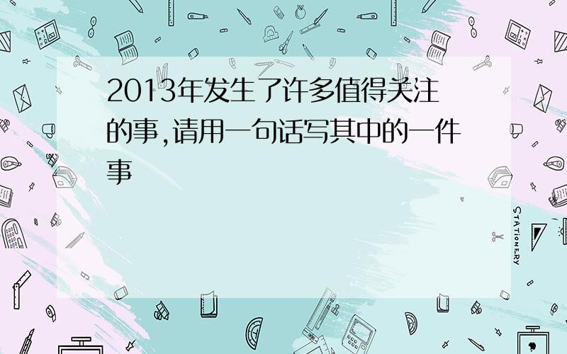 2013年发生了许多值得关注的事,请用一句话写其中的一件事