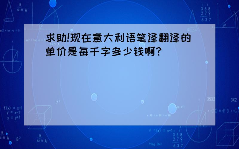 求助!现在意大利语笔译翻译的单价是每千字多少钱啊?