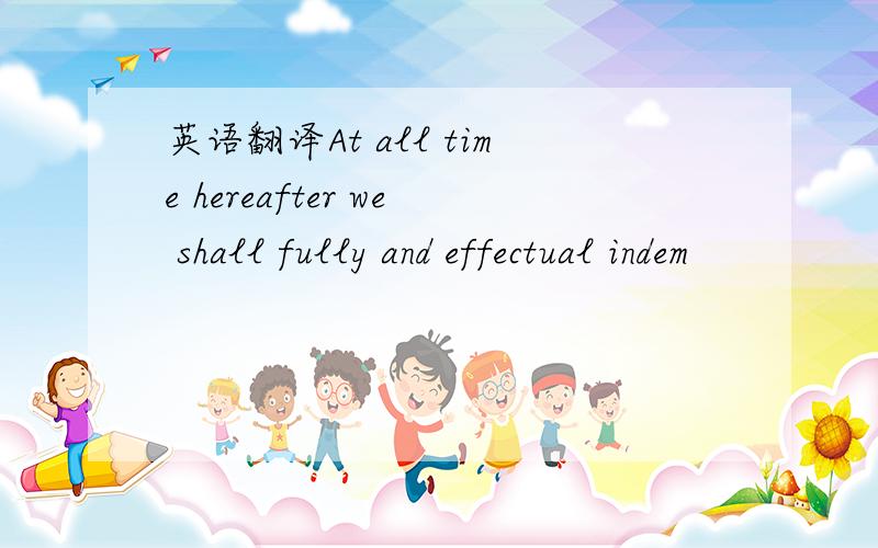 英语翻译At all time hereafter we shall fully and effectual indem