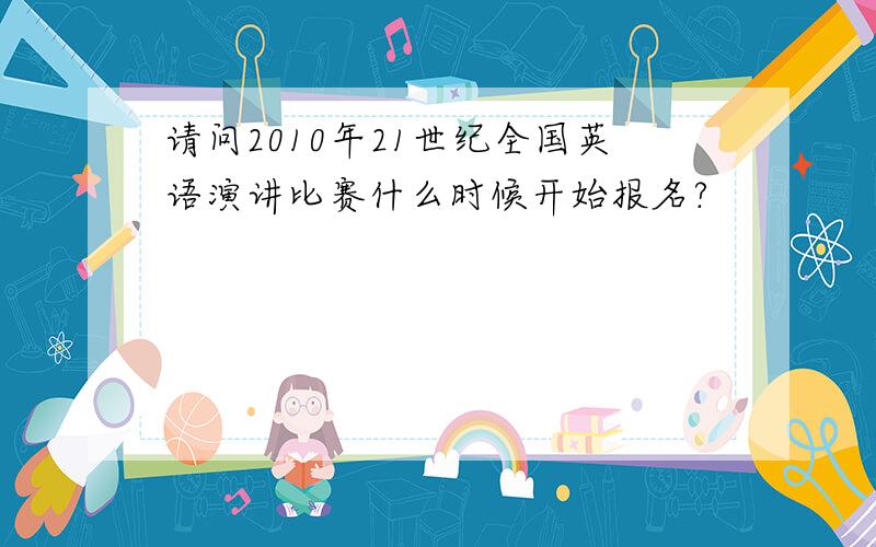 请问2010年21世纪全国英语演讲比赛什么时候开始报名?