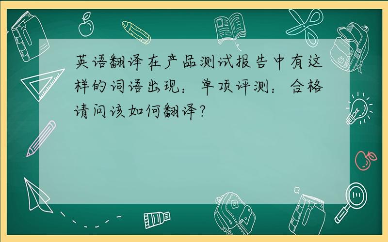 英语翻译在产品测试报告中有这样的词语出现：单项评测：合格请问该如何翻译?