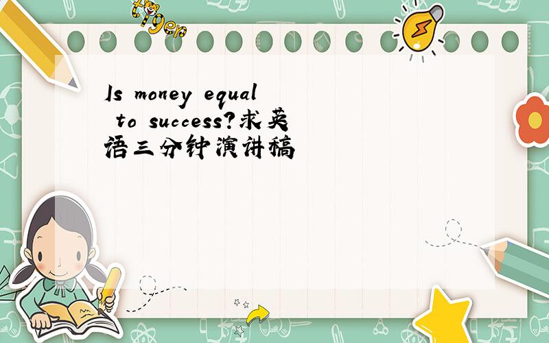 Is money equal to success?求英语三分钟演讲稿