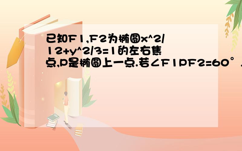 已知F1,F2为椭圆x^2/12+y^2/3=1的左右焦点,P是椭圆上一点.若∠F1PF2=60°,则点p到x轴距离为?