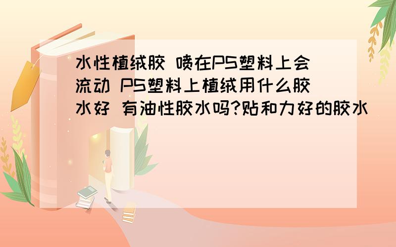 水性植绒胶 喷在PS塑料上会流动 PS塑料上植绒用什么胶水好 有油性胶水吗?贴和力好的胶水