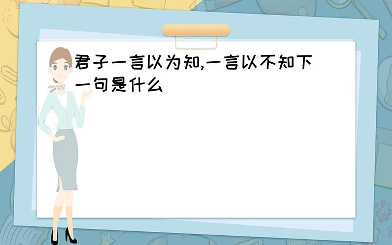 君子一言以为知,一言以不知下一句是什么