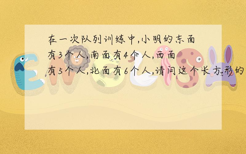 在一次队列训练中,小明的东面有3个人,南面有4个人,西面有5个人,北面有6个人,请问这个长方形的队列中