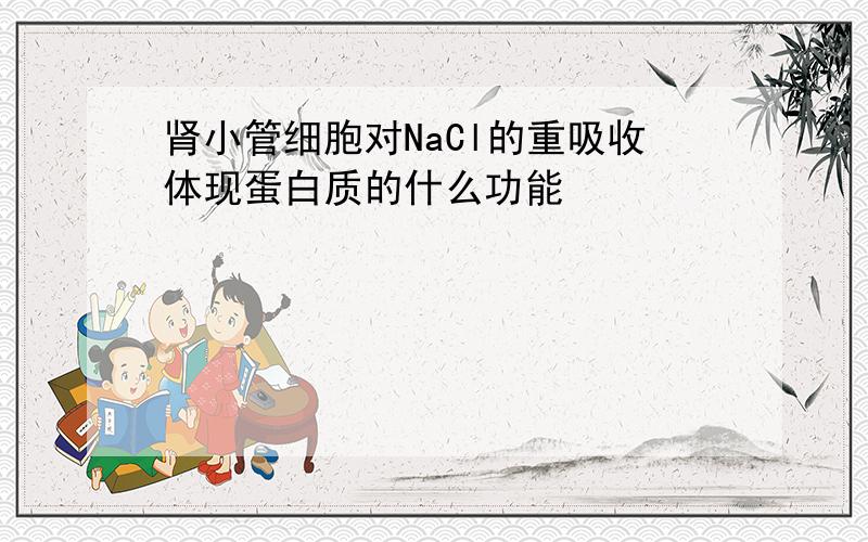 肾小管细胞对NaCl的重吸收体现蛋白质的什么功能