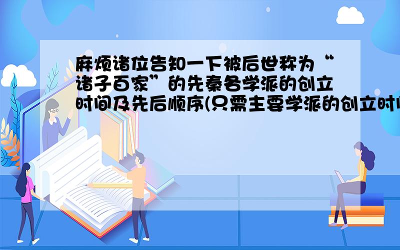 麻烦诸位告知一下被后世称为“诸子百家”的先秦各学派的创立时间及先后顺序(只需主要学派的创立时间）