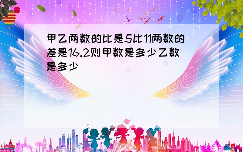 甲乙两数的比是5比11两数的差是16.2则甲数是多少乙数是多少