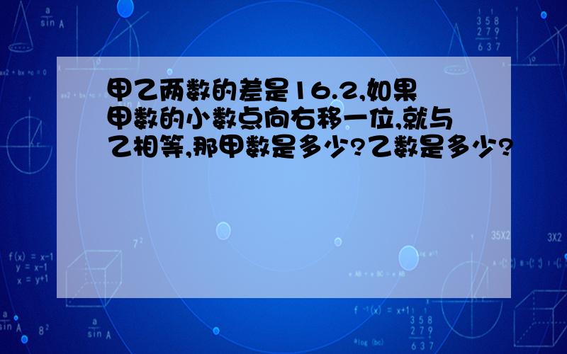 甲乙两数的差是16.2,如果甲数的小数点向右移一位,就与乙相等,那甲数是多少?乙数是多少?