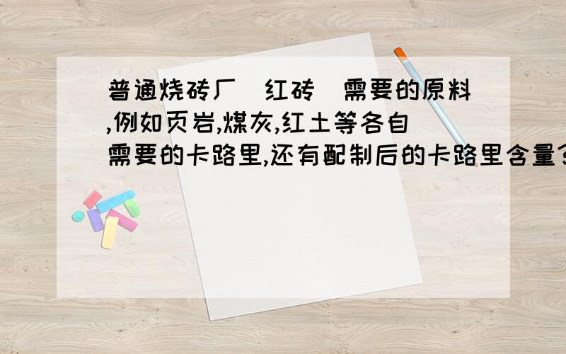 普通烧砖厂（红砖）需要的原料,例如页岩,煤灰,红土等各自需要的卡路里,还有配制后的卡路里含量?