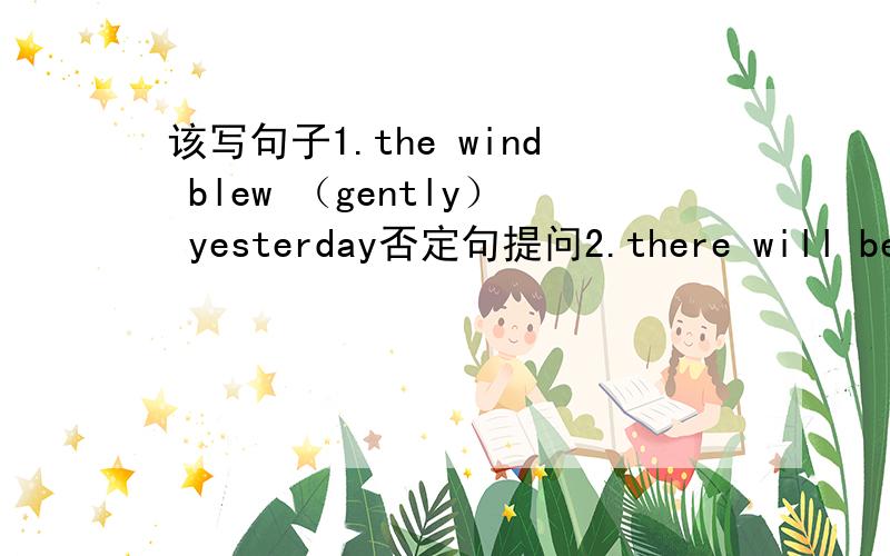 该写句子1.the wind blew （gently） yesterday否定句提问2.there will be m