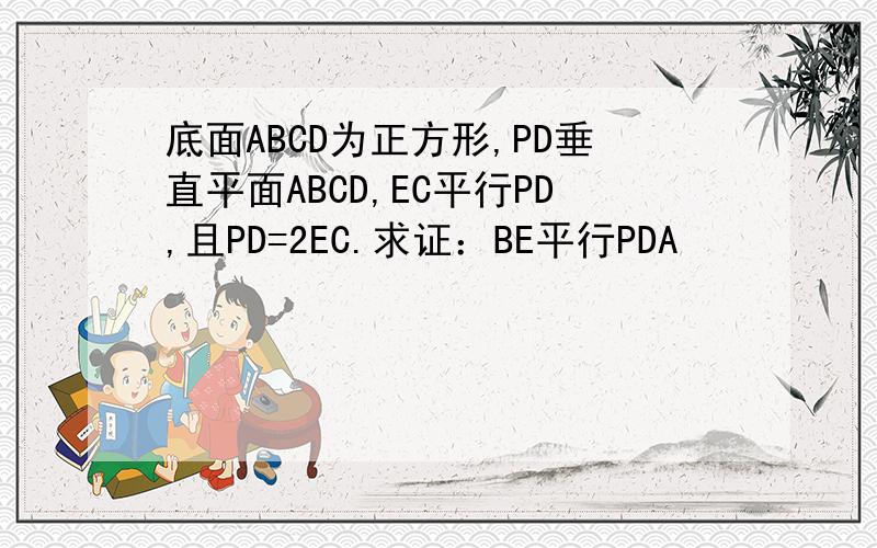 底面ABCD为正方形,PD垂直平面ABCD,EC平行PD,且PD=2EC.求证：BE平行PDA