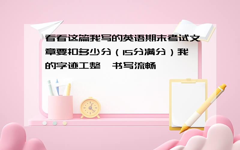 看看这篇我写的英语期末考试文章要扣多少分（15分满分）我的字迹工整,书写流畅