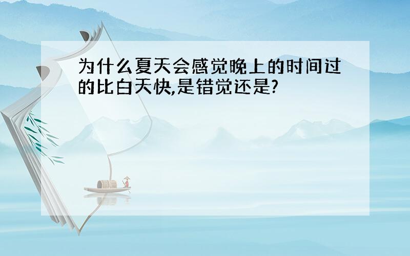 为什么夏天会感觉晚上的时间过的比白天快,是错觉还是?