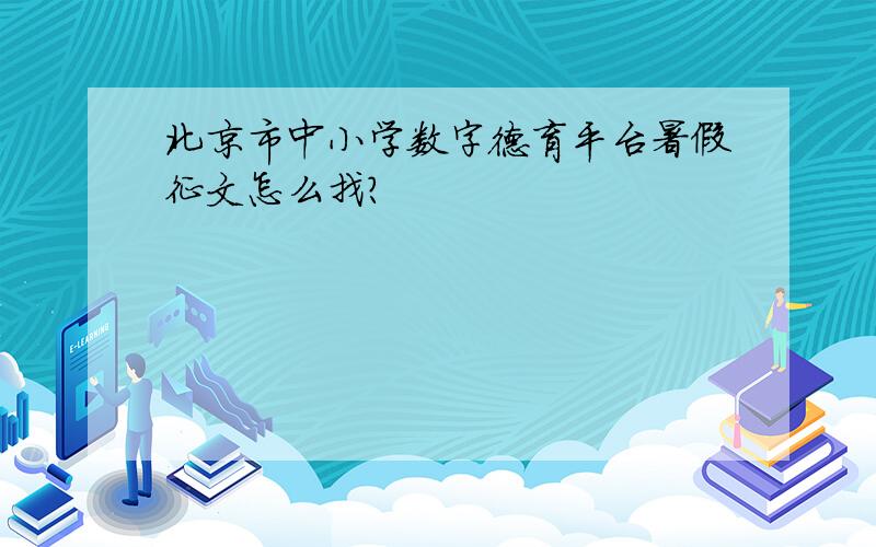 北京市中小学数字德育平台暑假征文怎么找?