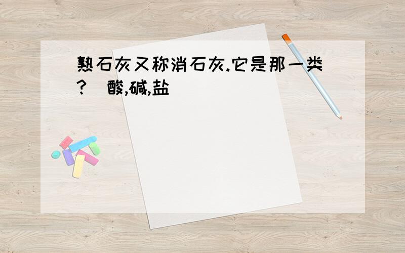 熟石灰又称消石灰.它是那一类?（酸,碱,盐)