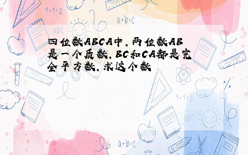 四位数ABCA中,两位数AB是一个质数,BC和CA都是完全平方数,求这个数