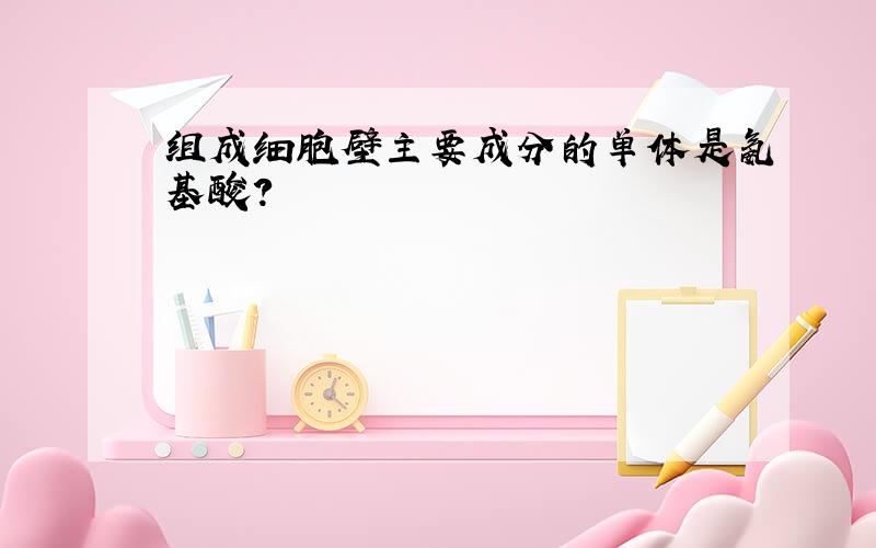 组成细胞壁主要成分的单体是氨基酸?