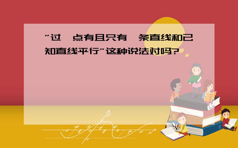 ”过一点有且只有一条直线和已知直线平行”这种说法对吗?