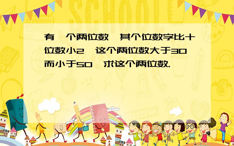 有一个两位数,其个位数字比十位数小2,这个两位数大于30而小于50,求这个两位数.