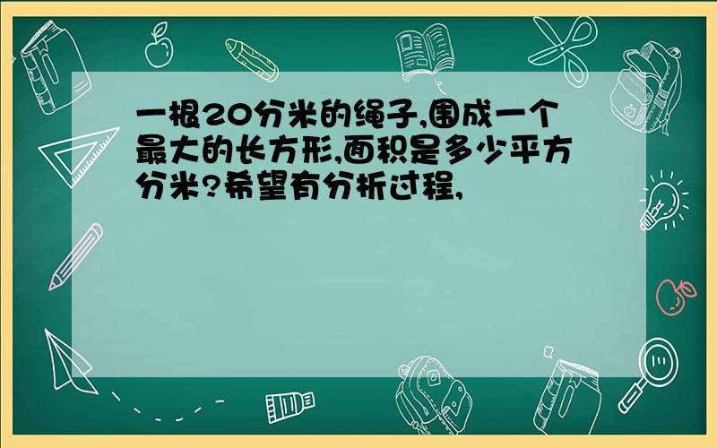 一根20分米的绳子,围成一个最大的长方形,面积是多少平方分米?希望有分析过程,