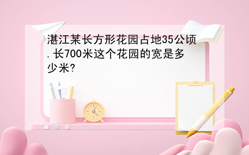 湛江某长方形花园占地35公顷.长700米这个花园的宽是多少米?