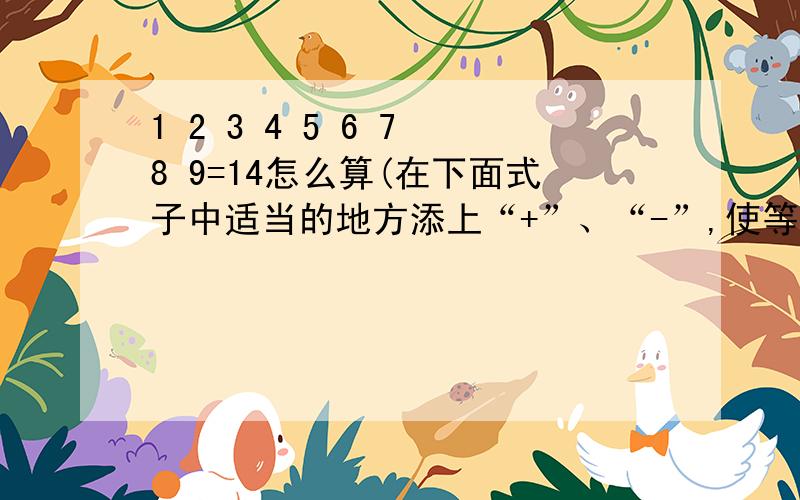 1 2 3 4 5 6 7 8 9=14怎么算(在下面式子中适当的地方添上“+”、“-”,使等式成立.