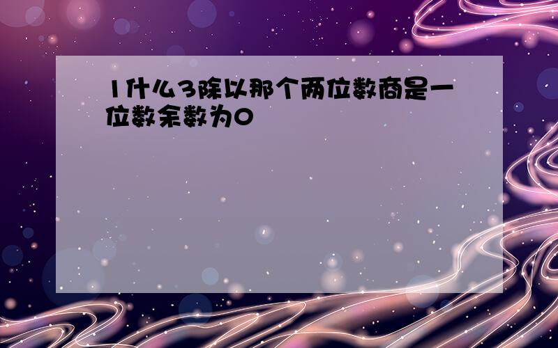 1什么3除以那个两位数商是一位数余数为0