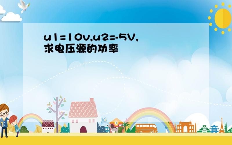 u1=10v,u2=-5V,求电压源的功率