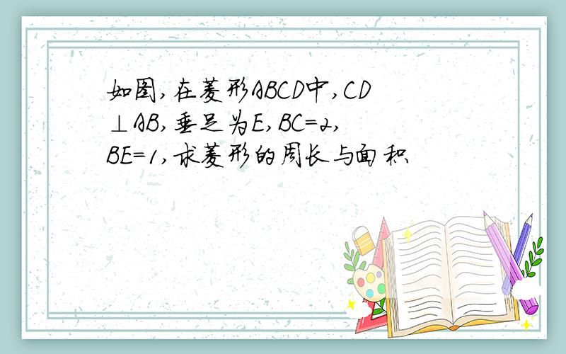 如图,在菱形ABCD中,CD⊥AB,垂足为E,BC=2,BE=1,求菱形的周长与面积