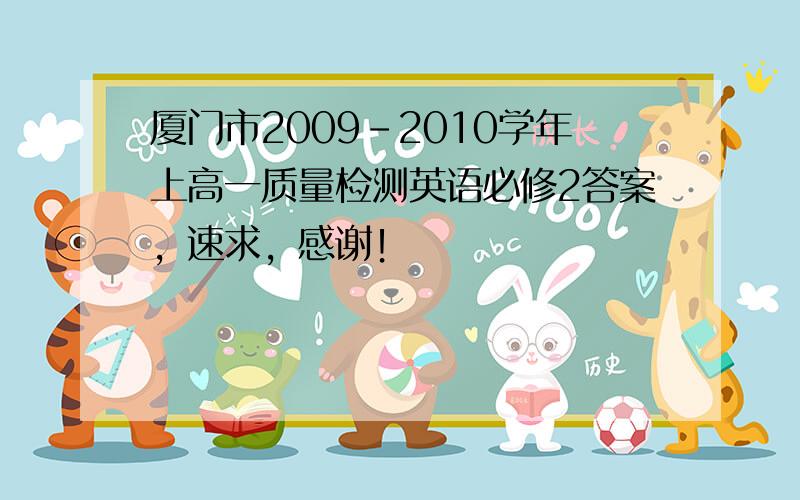 厦门市2009-2010学年上高一质量检测英语必修2答案，速求，感谢！