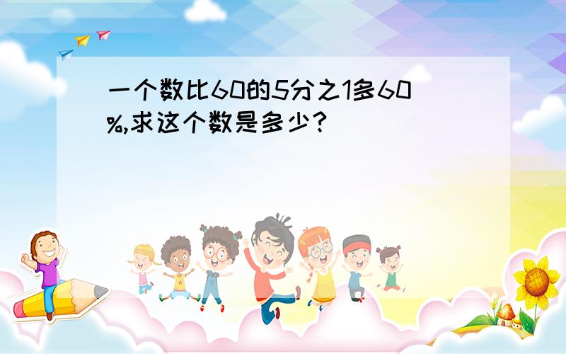 一个数比60的5分之1多60%,求这个数是多少?