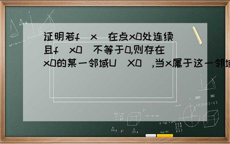 证明若f(x)在点x0处连续且f(x0)不等于0,则存在x0的某一邻域U(X0),当x属于这一邻域时,f(x)不等于0