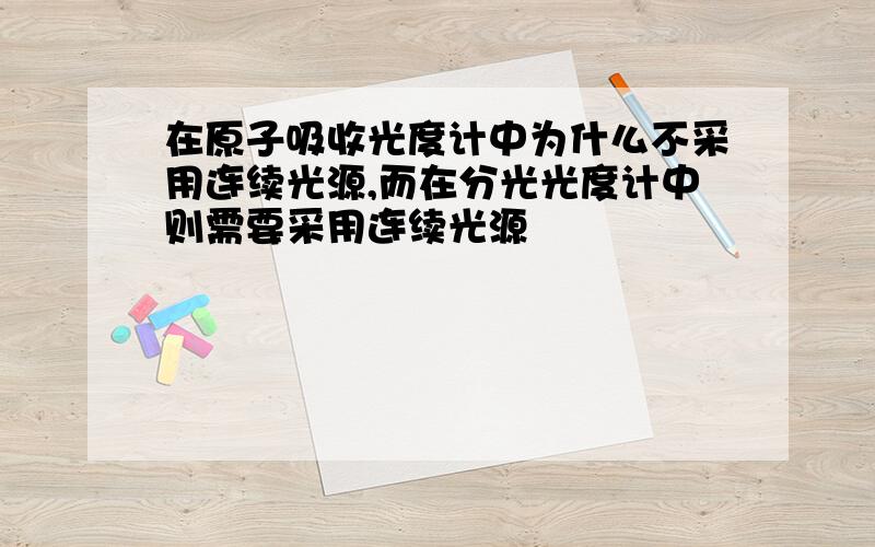 在原子吸收光度计中为什么不采用连续光源,而在分光光度计中则需要采用连续光源