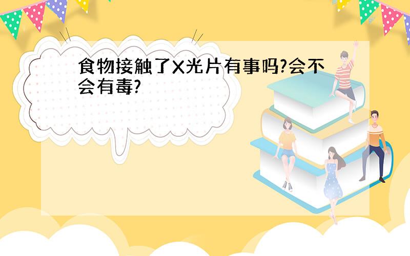 食物接触了X光片有事吗?会不会有毒?