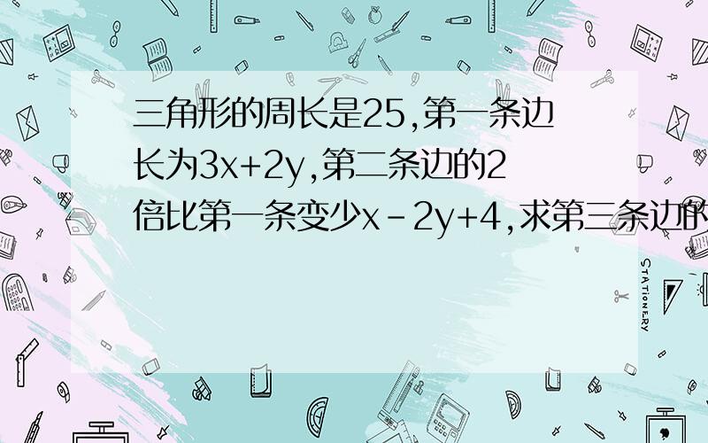 三角形的周长是25,第一条边长为3x+2y,第二条边的2倍比第一条变少x-2y+4,求第三条边的长