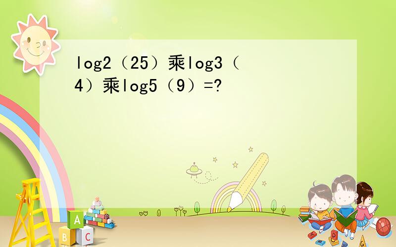 log2（25）乘log3（4）乘log5（9）=?