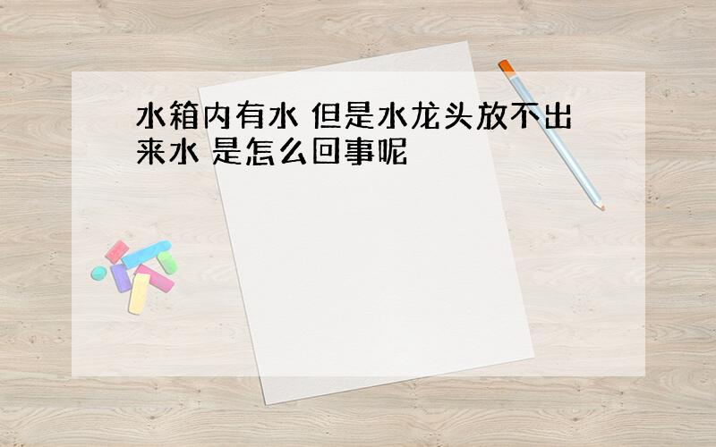 水箱内有水 但是水龙头放不出来水 是怎么回事呢