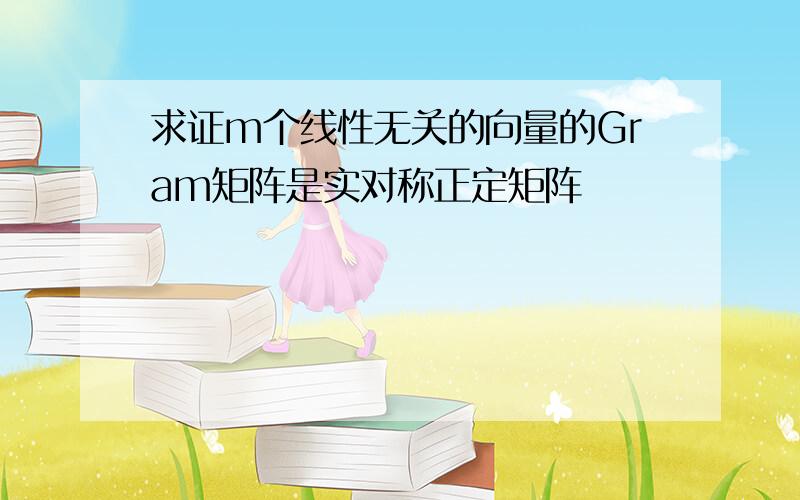 求证m个线性无关的向量的Gram矩阵是实对称正定矩阵