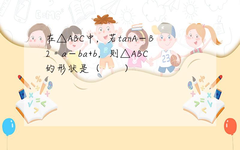 在△ABC中，若tanA−B2＝a−ba+b，则△ABC的形状是（　　）