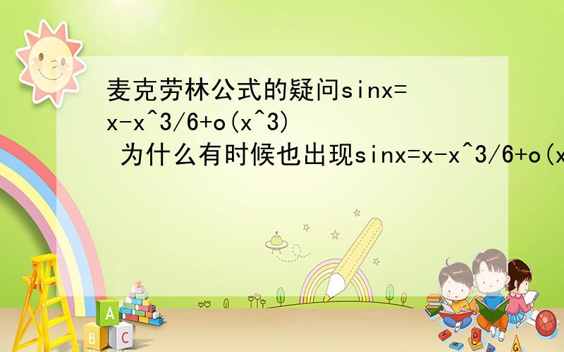 麦克劳林公式的疑问sinx=x-x^3/6+o(x^3) 为什么有时候也出现sinx=x-x^3/6+o(x^4) 这为