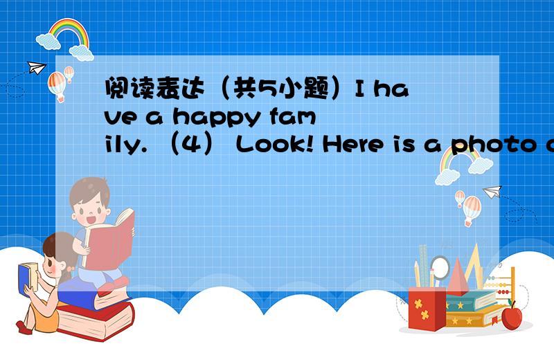 阅读表达（共5小题）I have a happy family. （4） Look! Here is a photo o