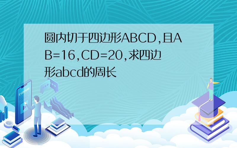 圆内切于四边形ABCD,且AB=16,CD=20,求四边形abcd的周长