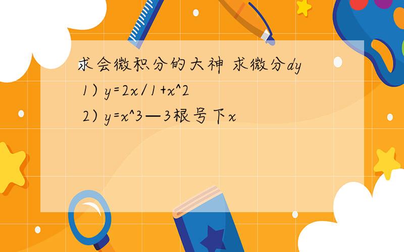 求会微积分的大神 求微分dy 1) y=2x/1+x^2 2) y=x^3—3根号下x