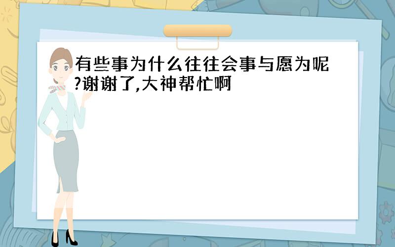 有些事为什么往往会事与愿为呢?谢谢了,大神帮忙啊