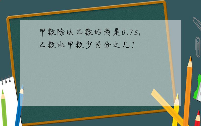 甲数除以乙数的商是0.75,乙数比甲数少百分之几?