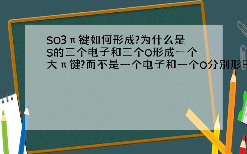 SO3π键如何形成?为什么是S的三个电子和三个O形成一个大π键?而不是一个电子和一个O分别形三个π键?一楼：所问非所答二