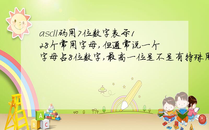 ascll码用7位数字表示128个常用字母,但通常说一个字母占8位数字,最高一位是不是有特殊用途?