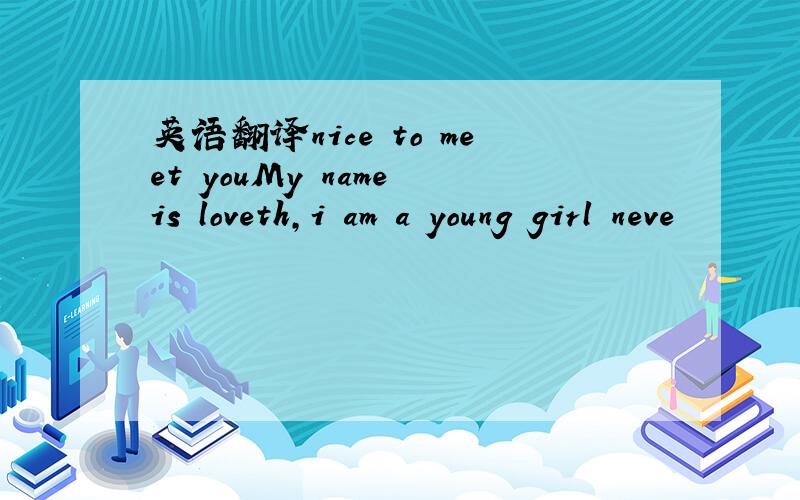 英语翻译nice to meet youMy name is loveth,i am a young girl neve